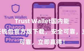 Trust Wallet国内能用吗 信任钱包官方版下载，安全可靠，立即赢得！