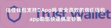 信任钱包支持DApp吗 安全高效的信任钱包app助您快速搞定钞票