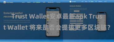 Trust Wallet安卓最新apk Trust Wallet 将来是否会提拔更多区块链？