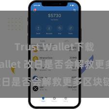 Trust Wallet下载 Trust Wallet 改日是否会解救更多区块链？