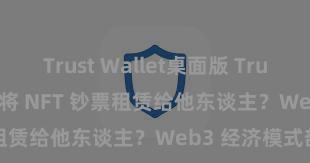 Trust Wallet桌面版 Trust Wallet 怎样将 NFT 钞票租赁给他东谈主？Web3 经济模式剖析